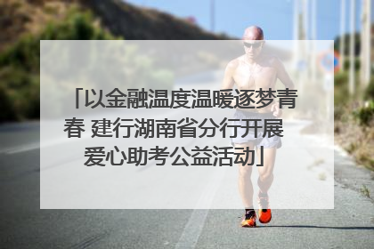 以金融温度温暖逐梦青春 建行湖南省分行开展爱心助考公益活动