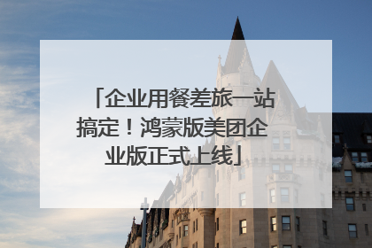 企业用餐差旅一站搞定！鸿蒙版美团企业版正式上线