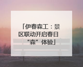 伊春森工：景区联动开启春日“森”体验