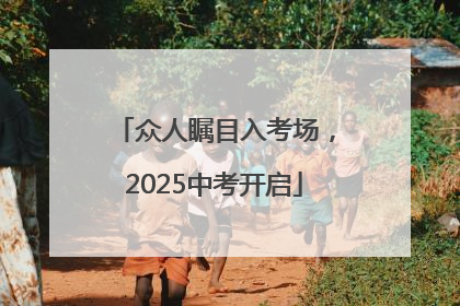 众人瞩目入考场，2025中考开启