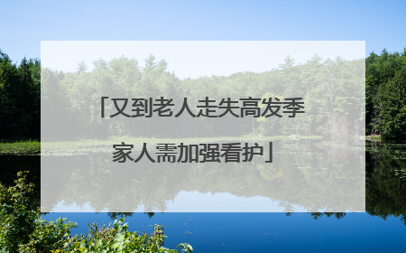又到老人走失高发季 家人需加强看护