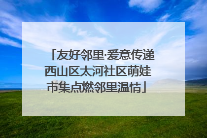 友好邻里·爱意传递 西山区太河社区萌娃市集点燃邻里温情