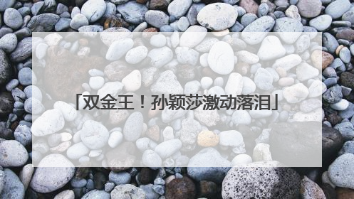 双金王！孙颖莎激动落泪