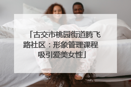 古交市桃园街道腾飞路社区：形象管理课程 吸引爱美女性