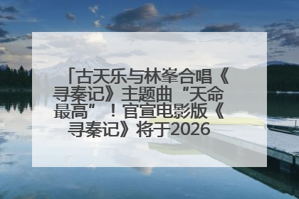 古天乐与林峯合唱《寻秦记》主题曲“天命最高”！官宣电影版《寻秦记》将于2026年元旦上映