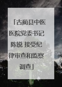古蔺县中医医院党委书记陈锐 接受纪律审查和监察调查