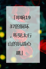 叩响1937的铜环，听见太行山的抗战心跳