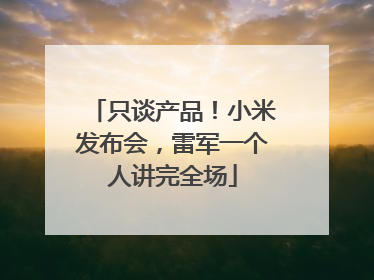 只谈产品！小米发布会，雷军一个人讲完全场