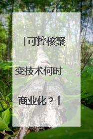 可控核聚变技术何时商业化？