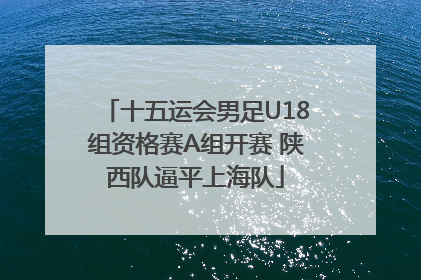 十五运会男足U18组资格赛A组开赛 陕西队逼平上海队