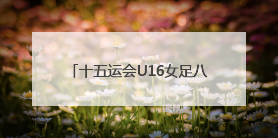 十五运会U16女足八强战，广东队家长助威团亲临现场见证读秒绝杀