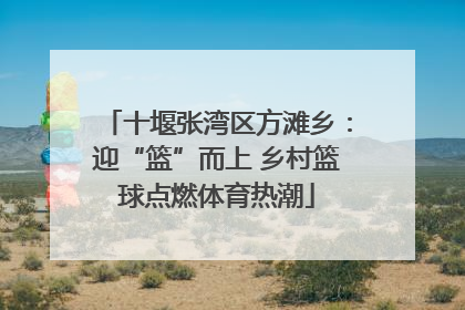 十堰张湾区方滩乡：迎“篮”而上 乡村篮球点燃体育热潮