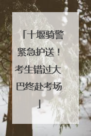 十堰骑警紧急护送！考生错过大巴终赴考场