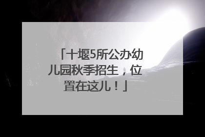 十堰5所公办幼儿园秋季招生，位置在这儿！