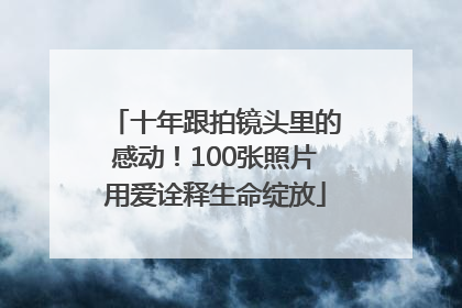 十年跟拍镜头里的感动！100张照片用爱诠释生命绽放