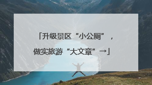 升级景区“小公厕”，做实旅游“大文章”→