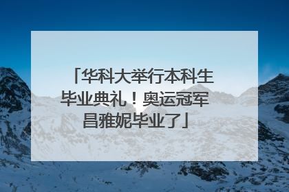 华科大举行本科生毕业典礼！奥运冠军昌雅妮毕业了