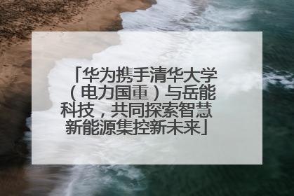 华为携手清华大学（电力国重）与岳能科技，共同探索智慧新能源集控新未来