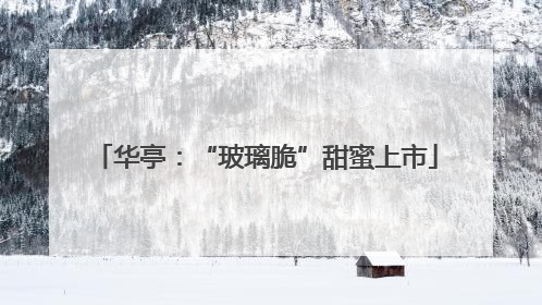 华亭：“玻璃脆”甜蜜上市