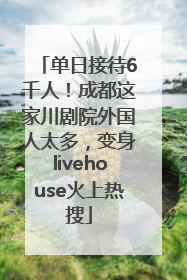 单日接待6千人！成都这家川剧院外国人太多，变身livehouse火上热搜
