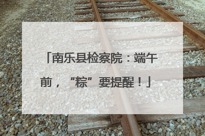 南乐县检察院：端午前，“粽”要提醒！