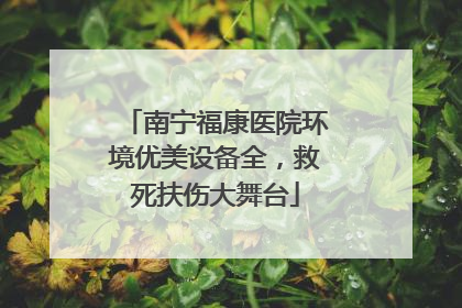 南宁福康医院环境优美设备全，救死扶伤大舞台