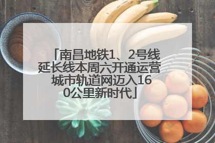 南昌地铁1、2号线延长线本周六开通运营 城市轨道网迈入160公里新时代