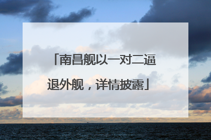 南昌舰以一对二逼退外舰，详情披露