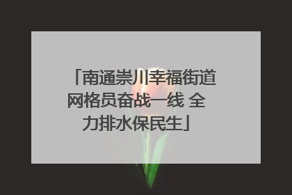 南通崇川幸福街道网格员奋战一线 全力排水保民生