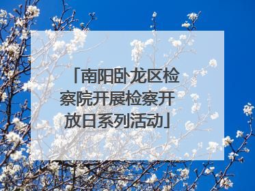 南阳卧龙区检察院开展检察开放日系列活动