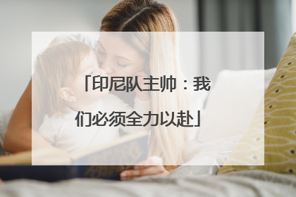 印尼队主帅：我们必须全力以赴