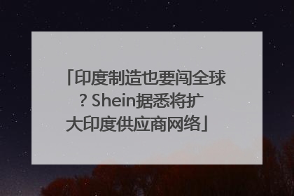 印度制造也要闯全球？Shein据悉将扩大印度供应商网络