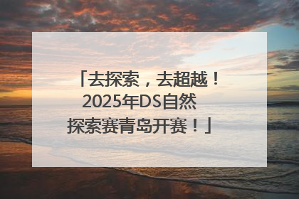 去探索，去超越！2025年DS自然探索赛青岛开赛！
