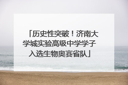 历史性突破！济南大学城实验高级中学学子入选生物奥赛省队