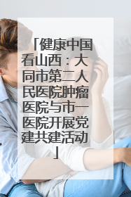 健康中国看山西：大同市第二人民医院肿瘤医院与市一医院开展党建共建活动