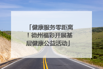 健康服务零距离！德州福彩开展基层健康公益活动