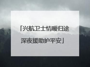 兴航卫士情暖归途 深夜援助护平安