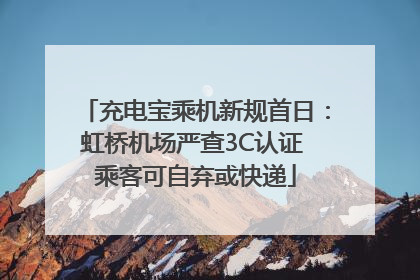 充电宝乘机新规首日：虹桥机场严查3C认证 乘客可自弃或快递
