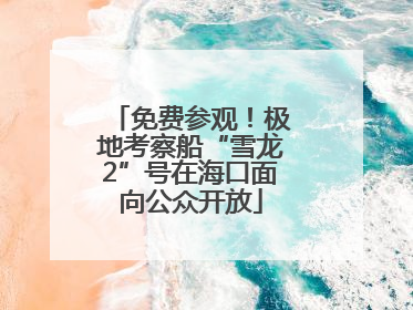 免费参观！极地考察船“雪龙2”号在海口面向公众开放