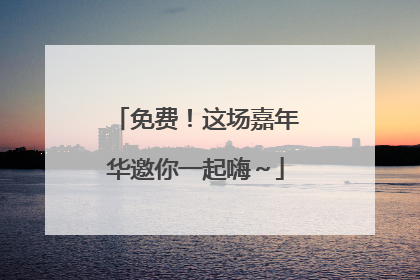 免费！这场嘉年华邀你一起嗨～