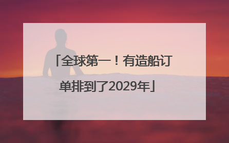 全球第一！有造船订单排到了2029年
