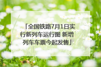 全国铁路7月1日实行新列车运行图 新增列车车票今起发售