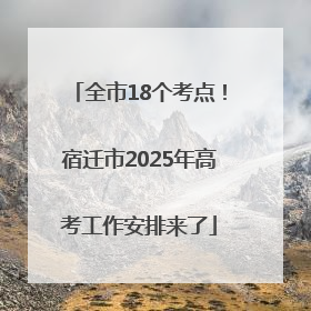 全市18个考点！宿迁市2025年高考工作安排来了