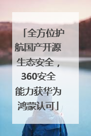 全方位护航国产开源生态安全，360安全能力获华为鸿蒙认可