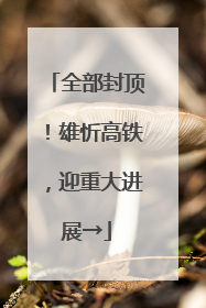 全部封顶！雄忻高铁，迎重大进展→
