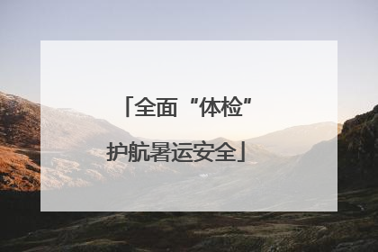 全面“体检”护航暑运安全