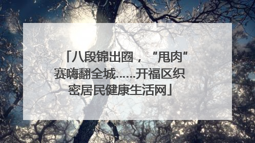 八段锦出圈，“甩肉”赛嗨翻全城……开福区织密居民健康生活网