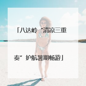 八达岭“清凉三重奏”护航暑期畅游