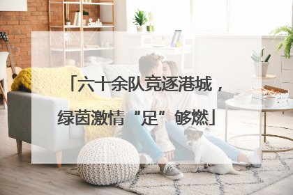 六十余队竞逐港城，绿茵激情“足”够燃