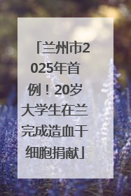 兰州市2025年首例！20岁大学生在兰完成造血干细胞捐献